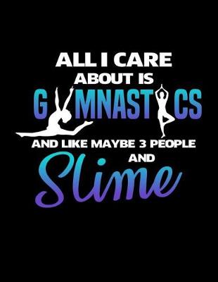 Book cover for All I Care About is Gymnastics and Like Maybe 3 People and Slime