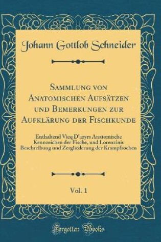 Cover of Sammlung von Anatomischen Aufsätzen und Bemerkungen zur Aufklärung der Fischkunde, Vol. 1: Enthaltend Vicq D'azyrs Anatomische Kennzeichen der Fische, und Lorenzinis Beschreibung und Zergliederung der Krampfrochen (Classic Reprint)