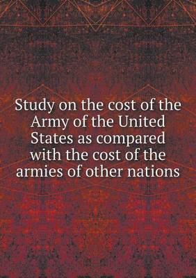 Book cover for Study on the cost of the Army of the United States as compared with the cost of the armies of other nations