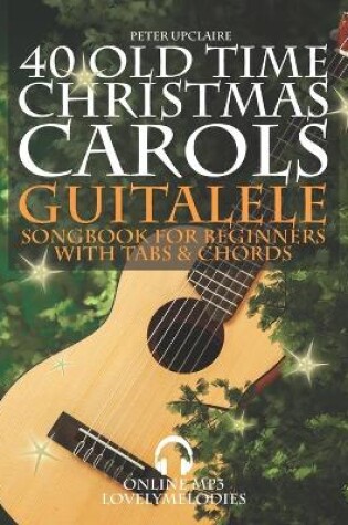 Cover of 40 Old Time Christmas Carols - Guitalele Songbook for Beginners with Tabs and Chords