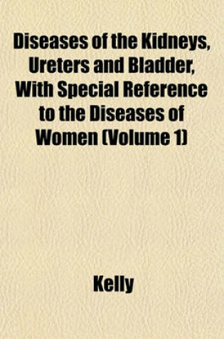 Cover of Diseases of the Kidneys, Ureters and Bladder, with Special Reference to the Diseases of Women (Volume 1)