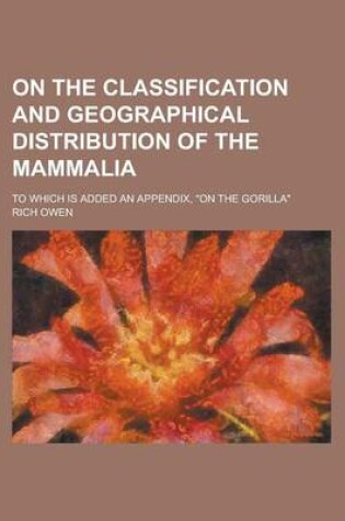Cover of On the Classification and Geographical Distribution of the Mammalia; To Which Is Added an Appendix, on the Gorilla