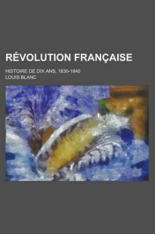 Cover of Revolution Francaise; Histoire de Dix ANS, 1830-1840