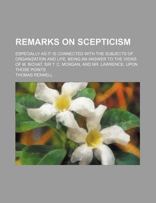 Book cover for Remarks on Scepticism; Especially as It Is Connected with the Subjects of Organization and Life. Being an Answer to the Views of M. Bichat, Sir T. C. Morgan, and Mr. Lawrence, Upon Those Points