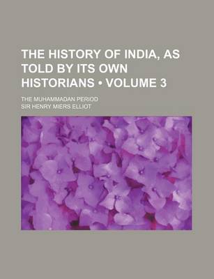 Book cover for The History of India, as Told by Its Own Historians (Volume 3); The Muhammadan Period