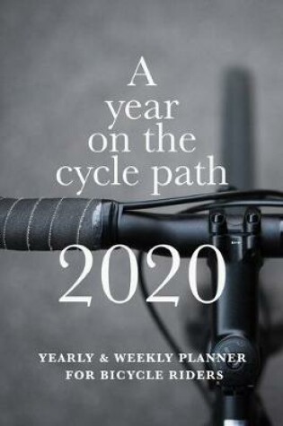 Cover of A Year On The Cycle Path 2020 Yearly And Weekly Planner For Bicycle Riders