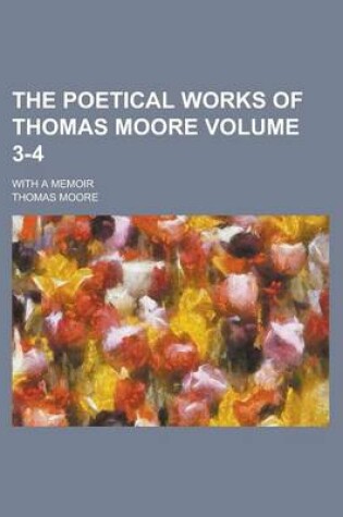 Cover of The Poetical Works of Thomas Moore; With a Memoir Volume 3-4