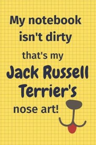 Cover of My Notebook Isn't Dirty That's My Jack Russell Terrier's Nose Art