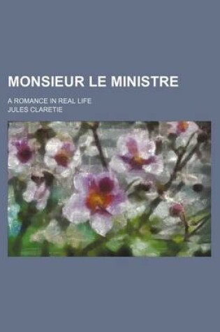 Cover of Monsieur Le Ministre; A Romance in Real Life