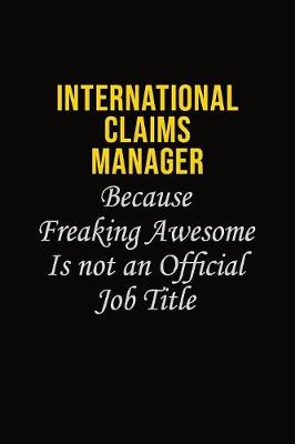 Book cover for International Claims Manager Because Freaking Awesome Is Not An Official Job Title