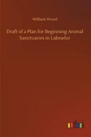 Cover of Draft of a Plan for Beginning Animal Sanctuaries in Labrador