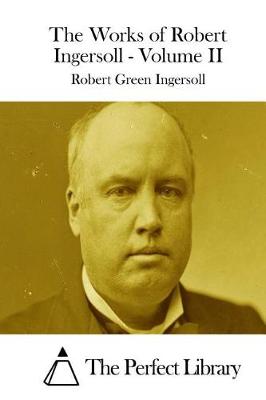 Book cover for The Works of Robert Ingersoll - Volume II