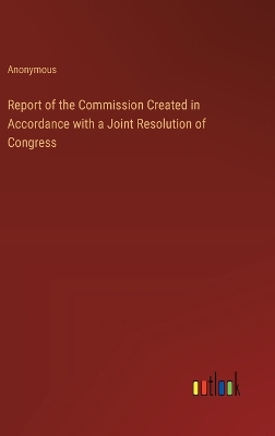 Book cover for Report of the Commission Created in Accordance with a Joint Resolution of Congress