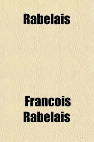 Cover of Rabelais (Volume 1); The Five Books and Minor Writings, Together with Letters & Documents Illustrating His Life. a New Translation, with Notes