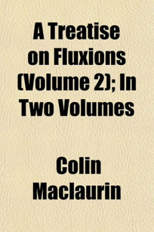 Cover of A Treatise on Fluxions (Volume 2); In Two Volumes