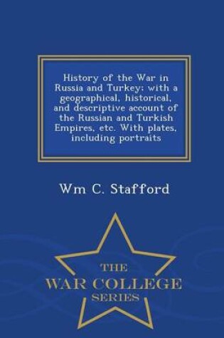 Cover of History of the War in Russia and Turkey; With a Geographical, Historical, and Descriptive Account of the Russian and Turkish Empires, Etc. with Plates, Including Portraits - War College Series