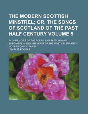 Book cover for The Modern Scottish Minstrel Volume 5; Or, the Songs of Scotland of the Past Half Century. with Memoirs of the Poets, and Sketches and Specimens in English Verse of the Most Celebrated Modern Gaelic Bards