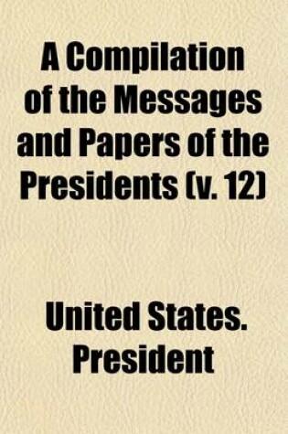 Cover of A Compilation of the Messages and Papers of the Presidents (Volume 12)