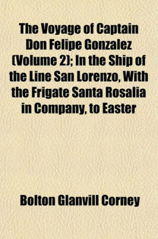 Cover of The Voyage of Captain Don Felipe Gonzalez in the Ship of the Line San Lorenzo, with the Frigate Santa Rosalia in Company, to Easter Island in 1770-1 Volume 2; Preceded by an Extract from Mynheer Jacob Roggeveen's Official Log of His Discovery of and Visit