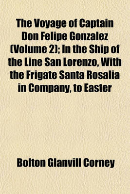 Book cover for The Voyage of Captain Don Felipe Gonzalez in the Ship of the Line San Lorenzo, with the Frigate Santa Rosalia in Company, to Easter Island in 1770-1 Volume 2; Preceded by an Extract from Mynheer Jacob Roggeveen's Official Log of His Discovery of and Visit