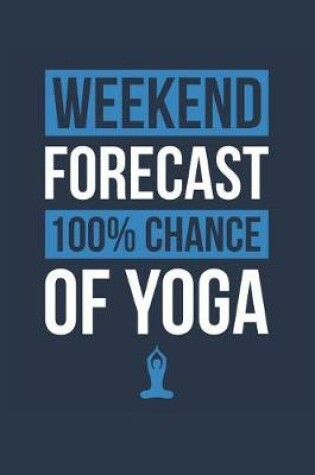 Cover of Yoga Notebook 'Weekend Forecast 100% Chance of Yoga' - Funny Gift for Yoga Lover - Yoga Journal