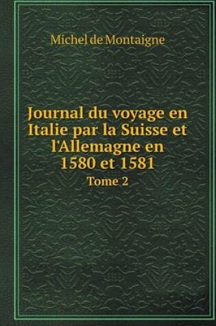 Cover of Journal du voyage en Italie par la Suisse et l'Allemagne en 1580 et 1581 Tome 2