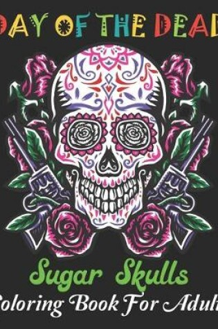 Cover of Day Of The Dead Sugar Skulls Coloring Book For Adults