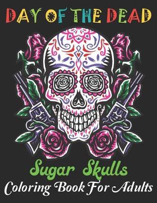 Book cover for Day Of The Dead Sugar Skulls Coloring Book For Adults