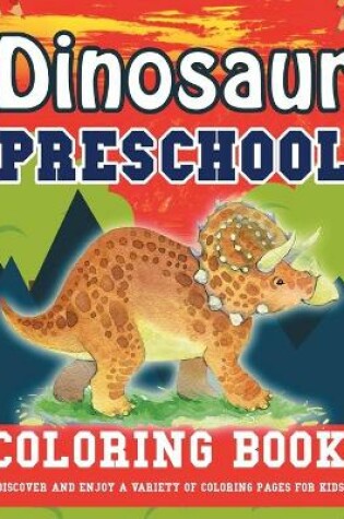 Cover of Dinosaur Preschool Coloring Book! Discover And Enjoy A Variety Of Coloring Pages For Kids