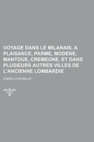 Cover of Voyage Dans Le Milanais, a Plaisance, Parme, Modene, Mantoue, Cremeone, Et Dans Plusieurs Autres Villes de L'Ancienne Lombardie
