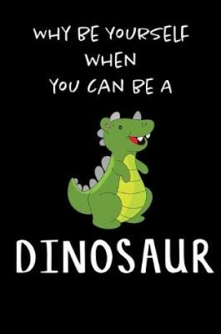 Cover of Why Be Yourself When You Can Be A Dinosaur