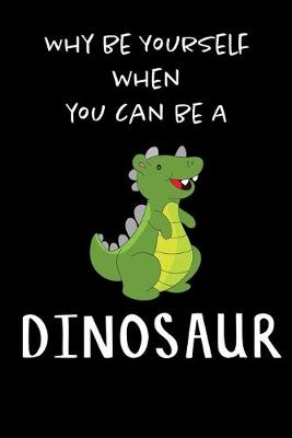 Book cover for Why Be Yourself When You Can Be A Dinosaur