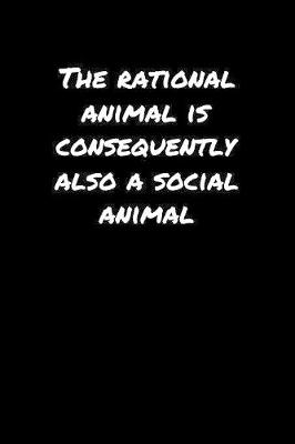 Book cover for The Rational Animal Is Consequently Also A Social Animal