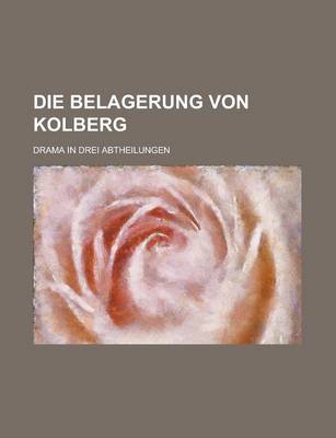 Book cover for Die Belagerung Von Kolberg; Drama in Drei Abtheilungen