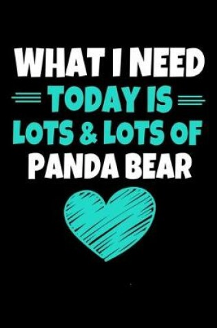 Cover of What I Need Today Is Lots & Lots Of Panda Bear