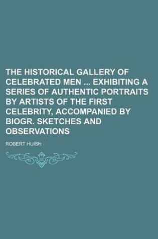 Cover of The Historical Gallery of Celebrated Men Exhibiting a Series of Authentic Portraits by Artists of the First Celebrity, Accompanied by Biogr. Sketches and Observations