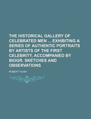 Book cover for The Historical Gallery of Celebrated Men Exhibiting a Series of Authentic Portraits by Artists of the First Celebrity, Accompanied by Biogr. Sketches and Observations