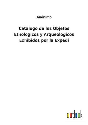 Book cover for Catalogo de los Objetos Etnologicos y Arqueologicos Exhibidos por la Expedi
