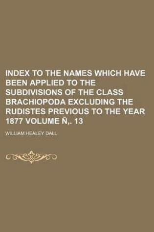 Cover of Index to the Names Which Have Been Applied to the Subdivisions of the Class Brachiopoda Excluding the Rudistes Previous to the Year 1877 Volume N . 13