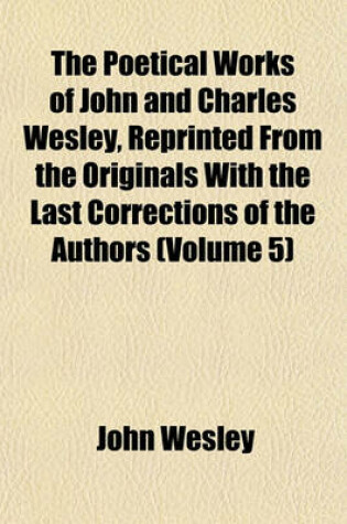 Cover of The Poetical Works of John and Charles Wesley, Reprinted from the Originals with the Last Corrections of the Authors (Volume 5)