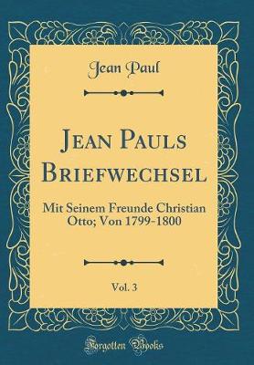 Book cover for Jean Pauls Briefwechsel, Vol. 3: Mit Seinem Freunde Christian Otto; Von 1799-1800 (Classic Reprint)