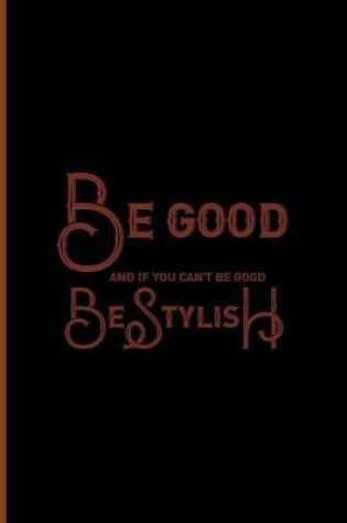 Cover of Be Good And If You Can't Be Good, Be Stylish