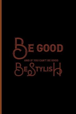 Book cover for Be Good And If You Can't Be Good, Be Stylish