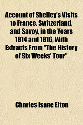 Book cover for Account of Shelley's Visits to France, Switzerland, and Savoy, in the Years 1814 and 1816, with Extracts from "The History of Six Weeks' Tour"