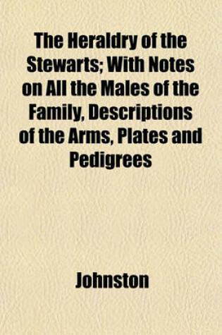 Cover of The Heraldry of the Stewarts; With Notes on All the Males of the Family, Descriptions of the Arms, Plates and Pedigrees