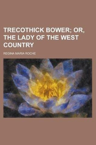 Cover of Trecothick Bower; Or, the Lady of the West Country. Or, the Lady of the West Country