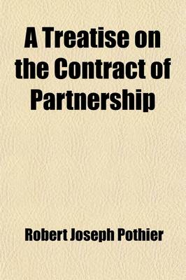 Book cover for A Treatise on the Contract of Partnership; By Pothier with the Civil Code and Code of Commerce Relating to That Subject, in the Same Order Translated from the French, with Notes Referring to the Decisions of the English Courts, by Owen Davies Tudor