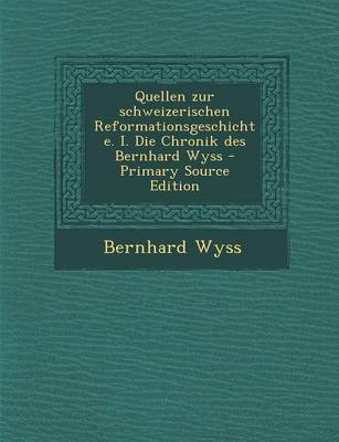 Book cover for Quellen Zur Schweizerischen Reformationsgeschichte. I. Die Chronik Des Bernhard Wyss - Primary Source Edition