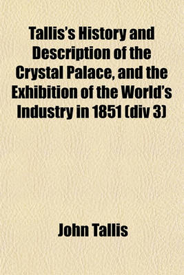 Book cover for Tallis's History and Description of the Crystal Palace, and the Exhibition of the World's Industry in 1851 (DIV 3)