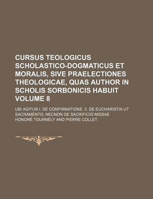 Book cover for Cursus Teologicus Scholastico-Dogmaticus Et Moralis, Sive Praelectiones Theologicae, Quas Author in Scholis Sorbonicis Habuit Volume 8; Ubi Agitur I.